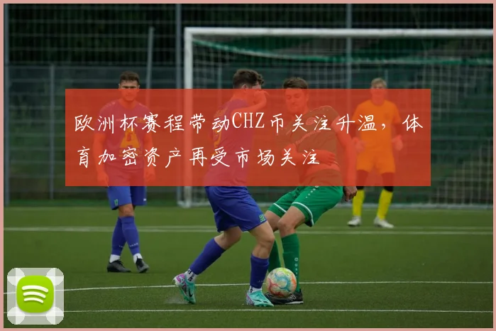 欧洲杯赛程带动CHZ币关注升温,体育加密资产再受市场关注