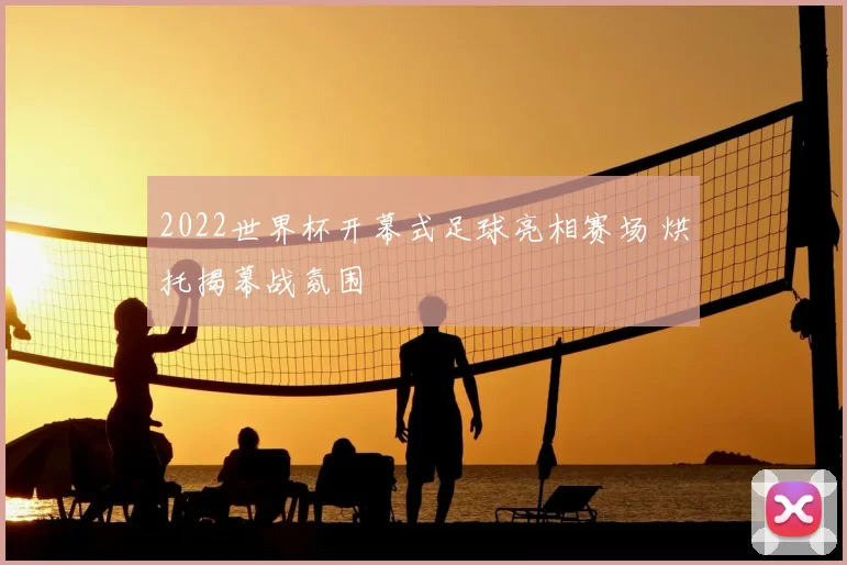 2022世界杯开幕式足球亮相赛场 烘托揭幕战氛围