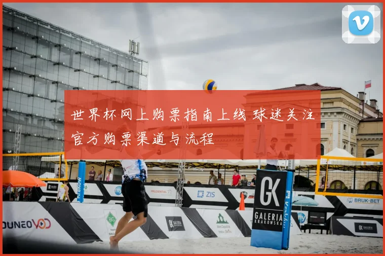 世界杯网上购票指南上线 球迷关注官方购票渠道与流程