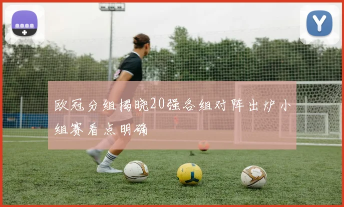 欧冠分组揭晓20强各组对阵出炉小组赛看点明确