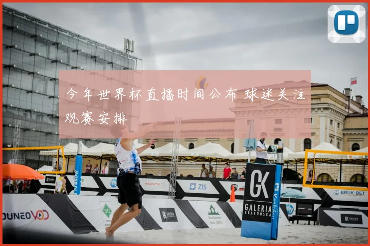今年世界杯直播时间公布 球迷关注观赛安排