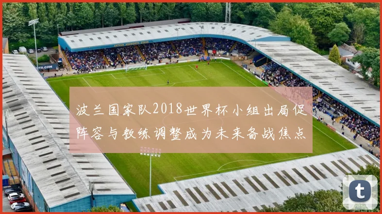 波兰国家队2018世界杯小组出局促阵容与教练调整成为未来备战焦点