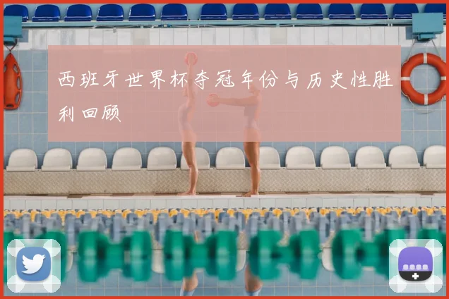 西班牙世界杯夺冠年份与历史性胜利回顾