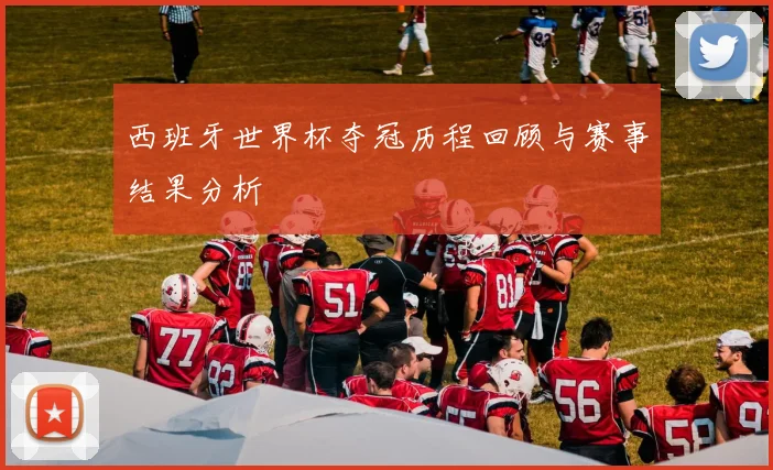 西班牙世界杯夺冠历程回顾与赛事结果分析