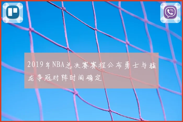 2019年NBA总决赛赛程公布勇士与猛龙争冠对阵时间确定