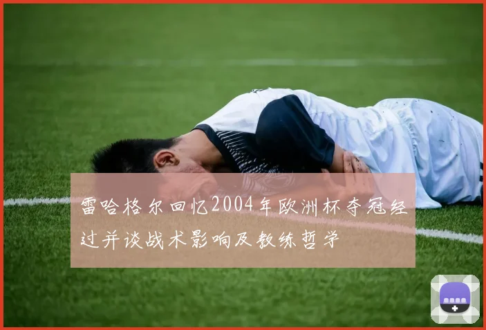 雷哈格尔回忆2004年欧洲杯夺冠经过并谈战术影响及教练哲学