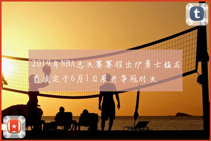2019年NBA总决赛赛程出炉勇士猛龙首战定于6月1日展开争冠对决
