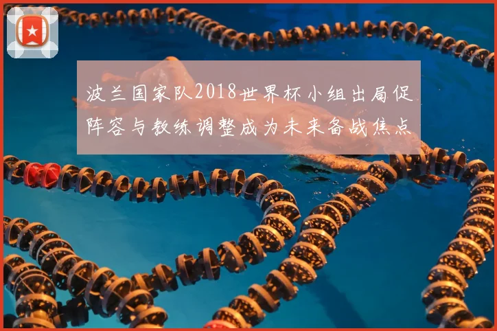 波兰国家队2018世界杯小组出局促阵容与教练调整成为未来备战焦点