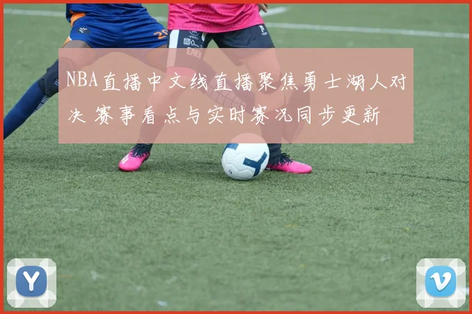 NBA直播中文线直播聚焦勇士湖人对决 赛事看点与实时赛况同步更新