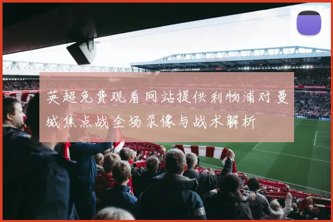 英超免费观看网站提供利物浦对曼城焦点战全场录像与战术解析