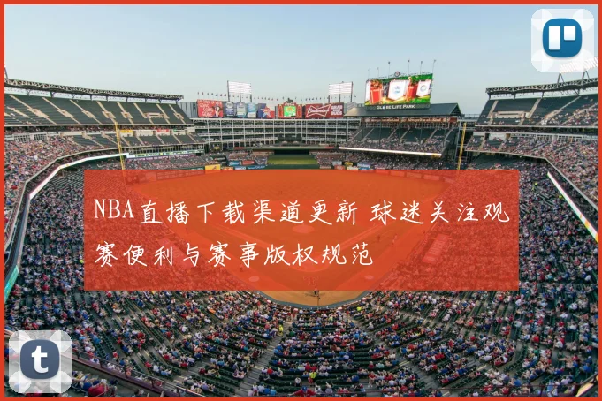 NBA直播下载渠道更新 球迷关注观赛便利与赛事版权规范