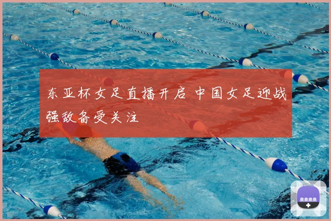 东亚杯女足直播开启 中国女足迎战强敌备受关注