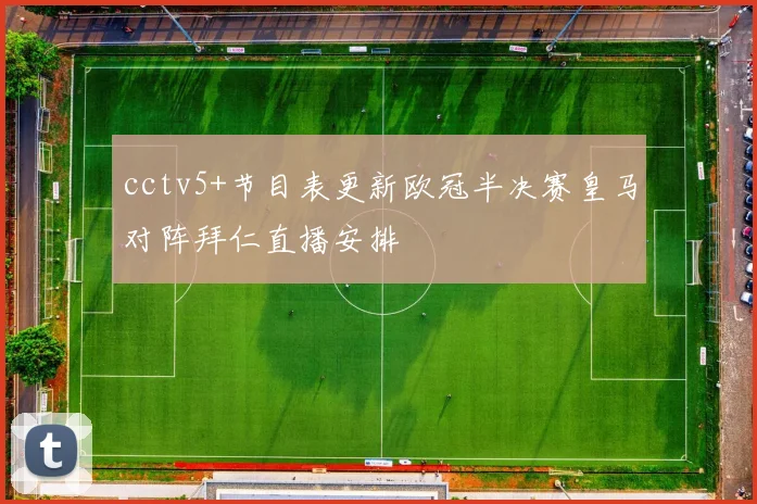 cctv5+节目表更新欧冠半决赛皇马对阵拜仁直播安排
