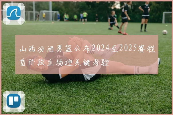 山西汾酒男篮公布2024至2025赛程首阶段主场迎关键考验