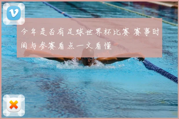 今年是否有足球世界杯比赛 赛事时间与参赛看点一文看懂