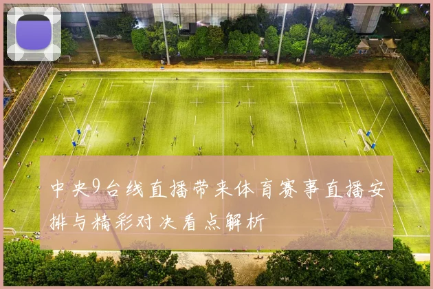 中央9台线直播带来体育赛事直播安排与精彩对决看点解析