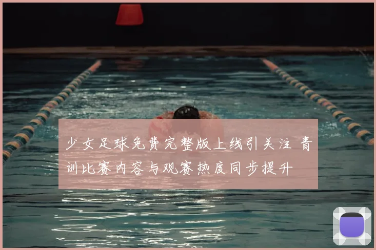 少女足球免费完整版上线引关注 青训比赛内容与观赛热度同步提升