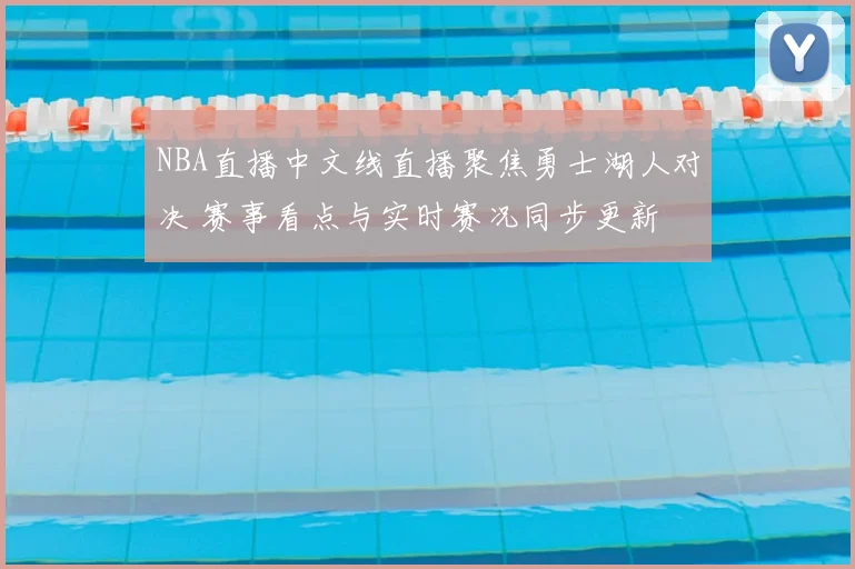 NBA直播中文线直播聚焦勇士湖人对决 赛事看点与实时赛况同步更新
