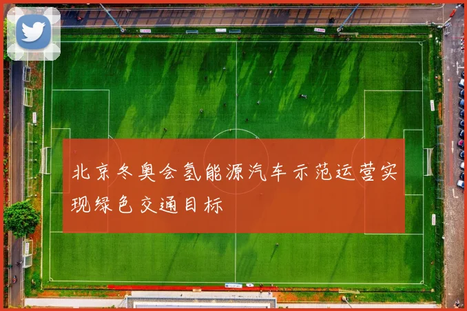 北京冬奥会氢能源汽车示范运营实现绿色交通目标