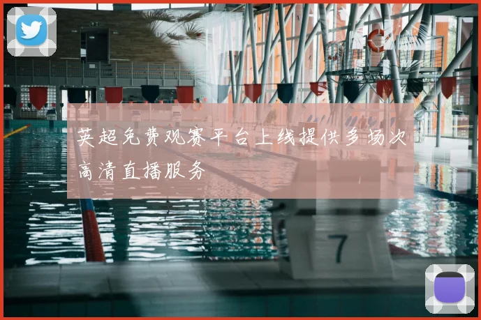 英超免费观赛平台上线提供多场次高清直播服务